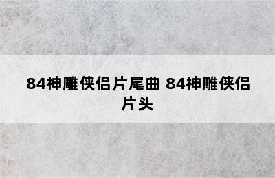 84神雕侠侣片尾曲 84神雕侠侣片头